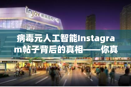 病毒元人工智能Instagram帖子背后的真相——你真的需要分享吗