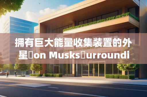 拥有巨大能量收集装置的外星❎on Musks✩urrounding星