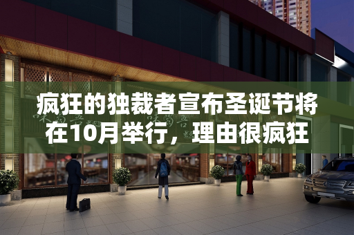 疯狂的独裁者宣布圣诞节将在10月举行，理由很疯狂，但当地人对此很恼火