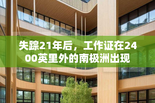 失踪21年后，工作证在2400英里外的南极洲出现